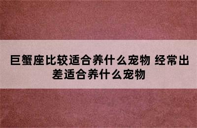 巨蟹座比较适合养什么宠物 经常出差适合养什么宠物